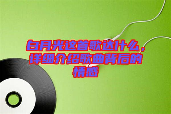 白月光這首歌達(dá)什么，詳細(xì)介紹歌曲背后的情感