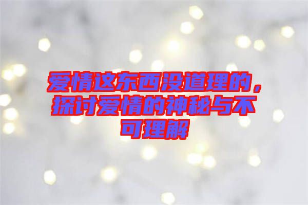 愛情這東西沒道理的，探討愛情的神秘與不可理解