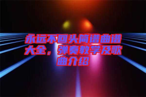 永遠(yuǎn)不回頭簡譜曲譜大全，彈奏教學(xué)及歌曲介紹