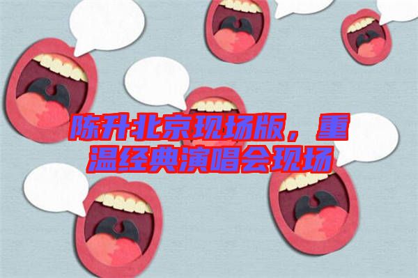 陳升北京現(xiàn)場(chǎng)版，重溫經(jīng)典演唱會(huì)現(xiàn)場(chǎng)