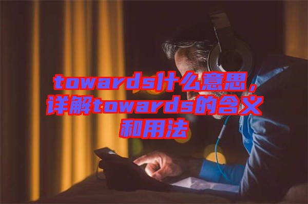 towards什么意思，詳解towards的含義和用法