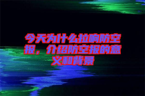 今天為什么拉響防空?qǐng)?bào)，介紹防空?qǐng)?bào)的意義和背景