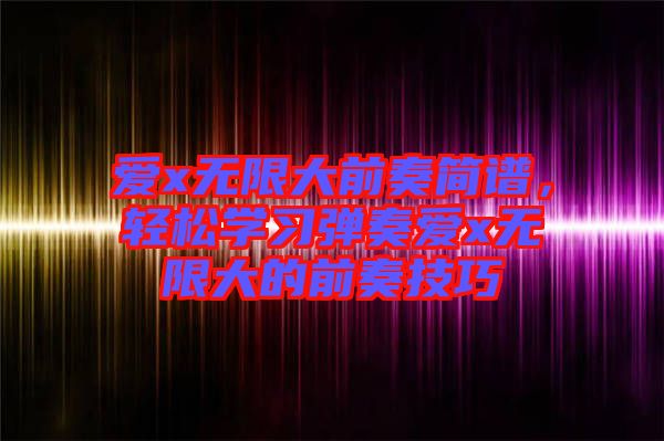 愛(ài)x無(wú)限大前奏簡(jiǎn)譜，輕松學(xué)習(xí)彈奏愛(ài)x無(wú)限大的前奏技巧