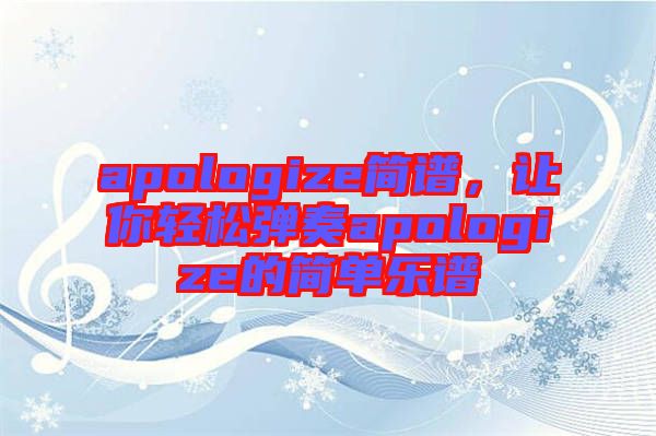 apologize簡譜，讓你輕松彈奏apologize的簡單樂譜