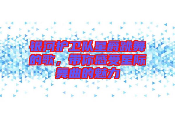 銀河護(hù)衛(wèi)隊(duì)星爵跳舞的歌，帶你感受星際舞曲的魅力