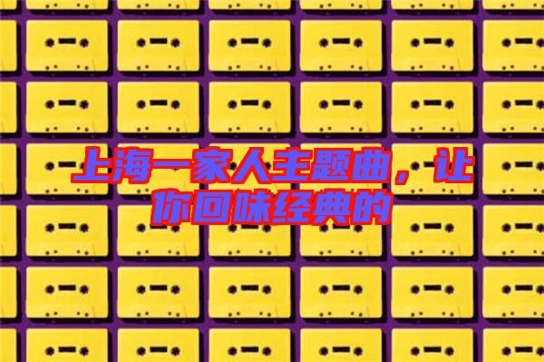上海一家人主題曲，讓你回味經(jīng)典的