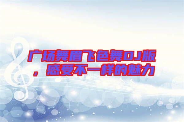 廣場(chǎng)舞眉飛色舞DJ版，感受不一樣的魅力