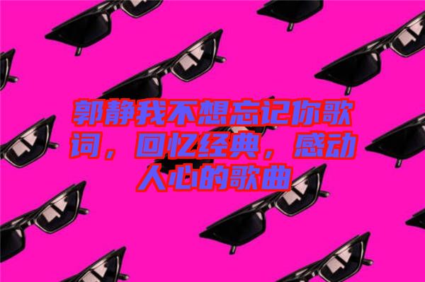 郭靜我不想忘記你歌詞，回憶經(jīng)典，感動(dòng)人心的歌曲