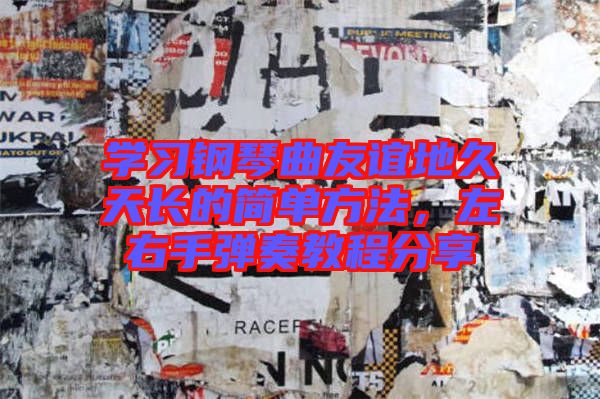 學(xué)習(xí)鋼琴曲友誼地久天長的簡單方法，左右手彈奏教程分享