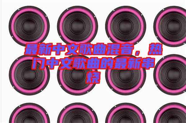 最新中文歌曲混音，熱門中文歌曲的最新串燒