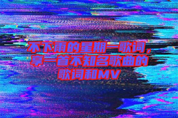 不下雨的星期一歌詞，享一首不知名歌曲的歌詞和MV