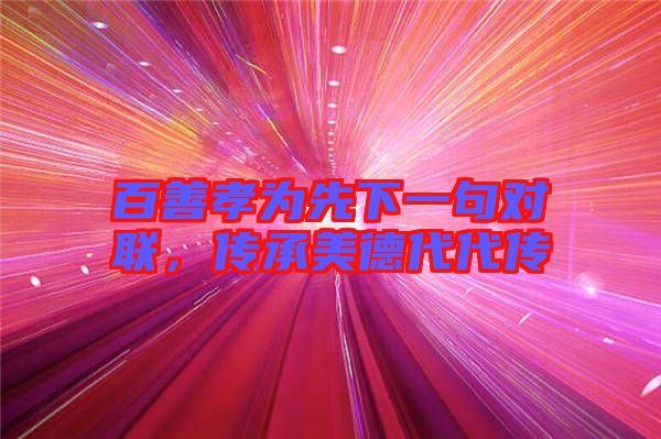 百善孝為先下一句對聯(lián)，傳承美德代代傳