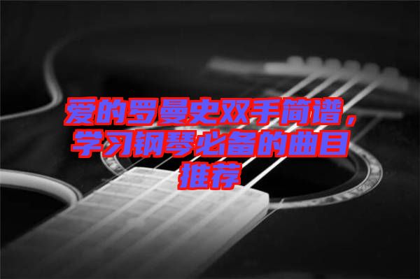 愛(ài)的羅曼史雙手簡(jiǎn)譜，學(xué)習(xí)鋼琴必備的曲目推薦