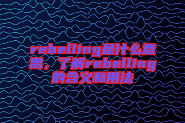rebelling是什么意思，了解rebelling的含義和用法