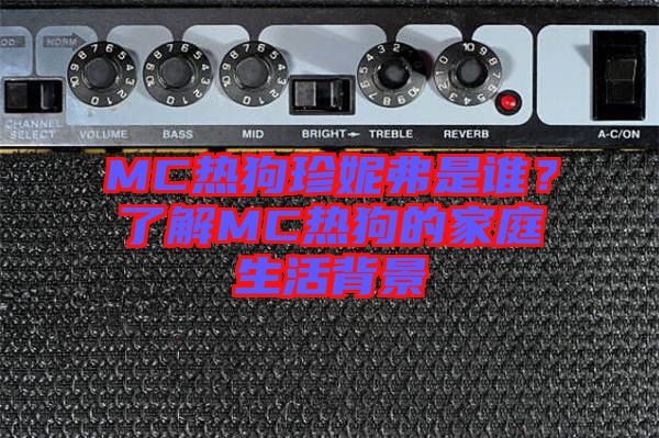 MC熱狗珍妮弗是誰？了解MC熱狗的家庭生活背景