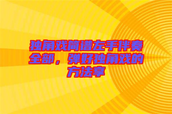 獨(dú)角戲簡譜左手伴奏全部，彈好獨(dú)角戲的方法享
