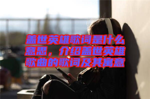 蓋世英雄歌詞是什么意思，介紹蓋世英雄歌曲的歌詞及其寓意