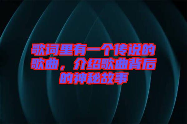 歌詞里有一個傳說的歌曲，介紹歌曲背后的神秘故事