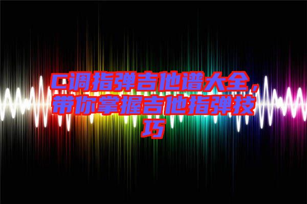 C調(diào)指彈吉他譜大全，帶你掌握吉他指彈技巧