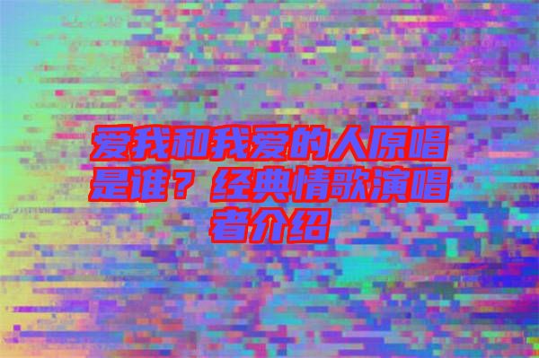 愛我和我愛的人原唱是誰？經(jīng)典情歌演唱者介紹