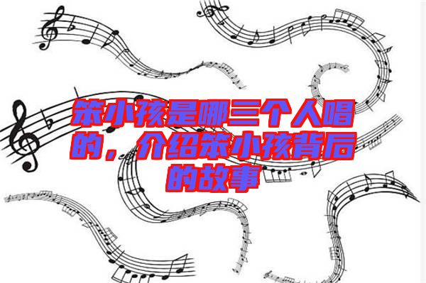 笨小孩是哪三個(gè)人唱的，介紹笨小孩背后的故事