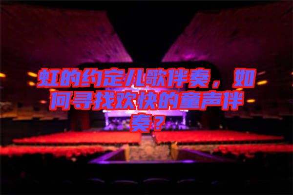 虹的約定兒歌伴奏，如何尋找歡快的童聲伴奏？