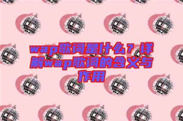 wap歌詞是什么？詳解wap歌詞的含義與作用