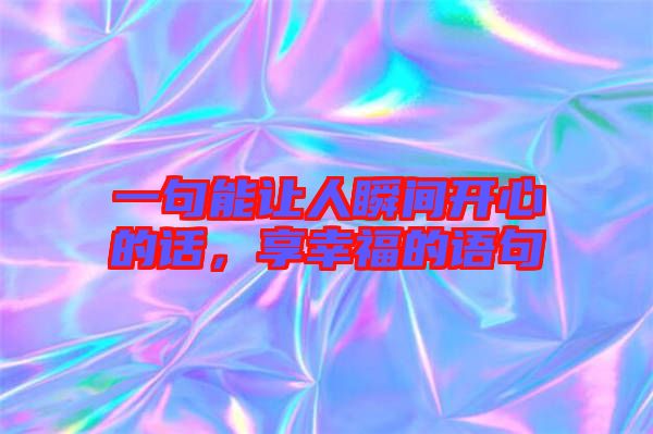 一句能讓人瞬間開心的話，享幸福的語(yǔ)句