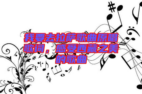 我要去拉薩歌曲原唱歌詞，感受西藏之美的歌曲