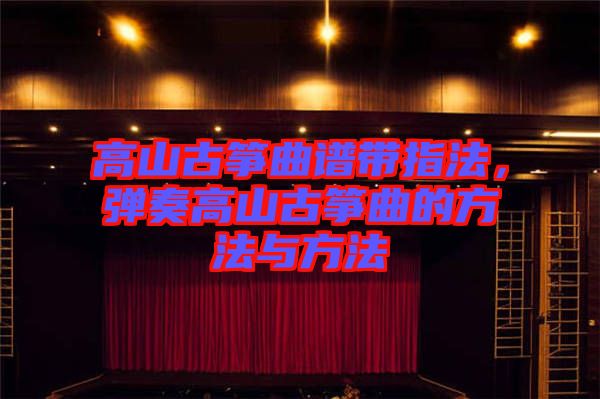 高山古箏曲譜帶指法，彈奏高山古箏曲的方法與方法