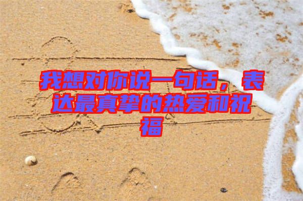 我想對你說一句話，表達最真摯的熱愛和祝福