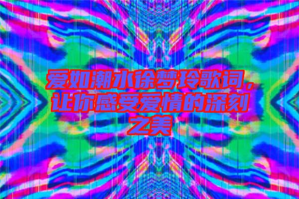愛如潮水徐夢(mèng)玲歌詞，讓你感受愛情的深刻之美