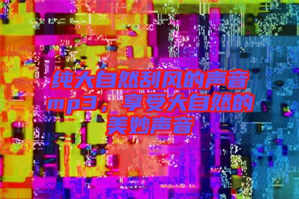 純大自然刮風(fēng)的聲音mp3，享受大自然的美妙聲音