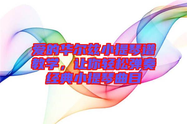 愛的華爾茲小提琴譜教學(xué)，讓你輕松彈奏經(jīng)典小提琴曲目