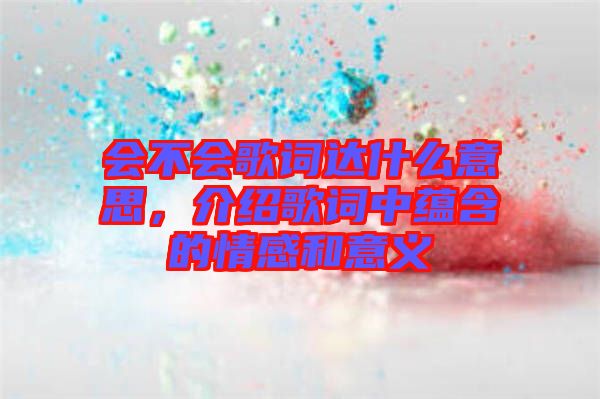 會不會歌詞達什么意思，介紹歌詞中蘊含的情感和意義