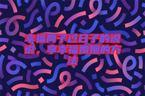 幸福兩子過日子的說說，享幸?；橐龅姆椒? width=