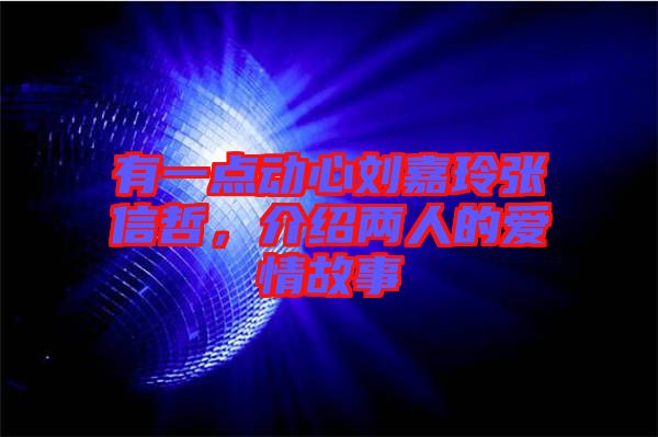 有一點(diǎn)動(dòng)心劉嘉玲張信哲，介紹兩人的愛(ài)情故事