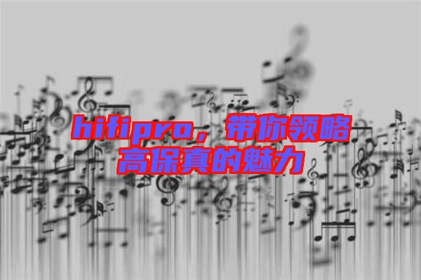hifipro，帶你領(lǐng)略高保真的魅力