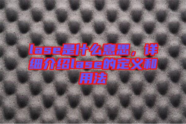 lase是什么意思，詳細(xì)介紹lase的定義和用法