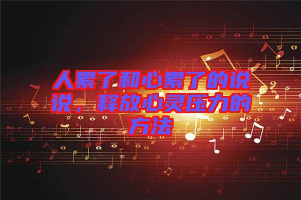 人累了和心累了的說說，釋放心靈壓力的方法