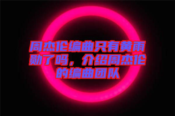 周杰倫編曲只有黃雨勛了嗎，介紹周杰倫的編曲團隊