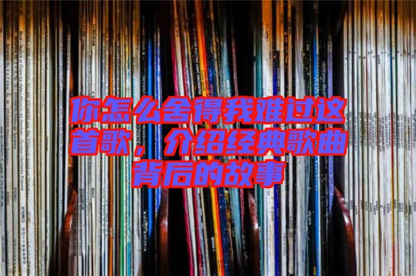 你怎么舍得我難過這首歌，介紹經(jīng)典歌曲背后的故事