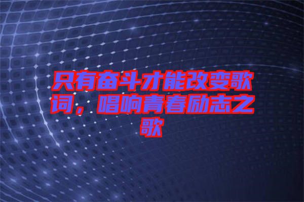 只有奮斗才能改變歌詞，唱響青春勵志之歌