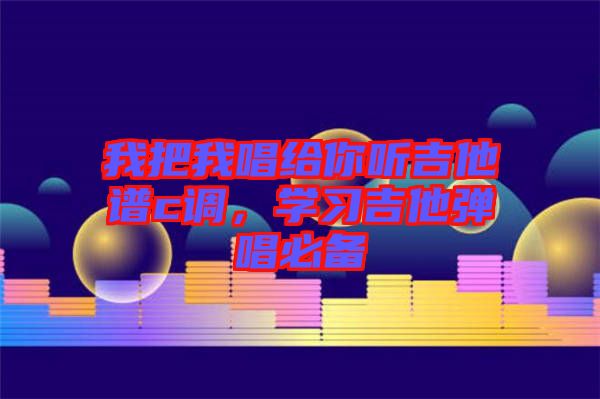 我把我唱給你聽吉他譜c調(diào)，學習吉他彈唱必備