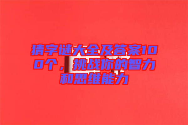 猜字謎大全及答案100個，挑戰(zhàn)你的智力和思維能力