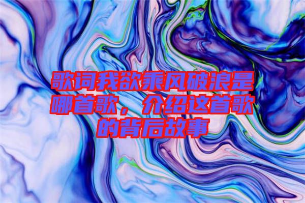 歌詞我欲乘風(fēng)破浪是哪首歌，介紹這首歌的背后故事