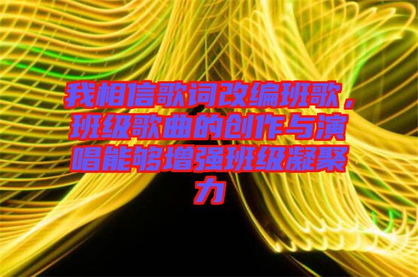 我相信歌詞改編班歌，班級(jí)歌曲的創(chuàng)作與演唱能夠增強(qiáng)班級(jí)凝聚力