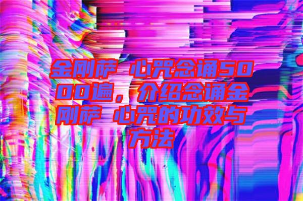 金剛薩埵心咒念誦5000遍，介紹念誦金剛薩埵心咒的功效與方法