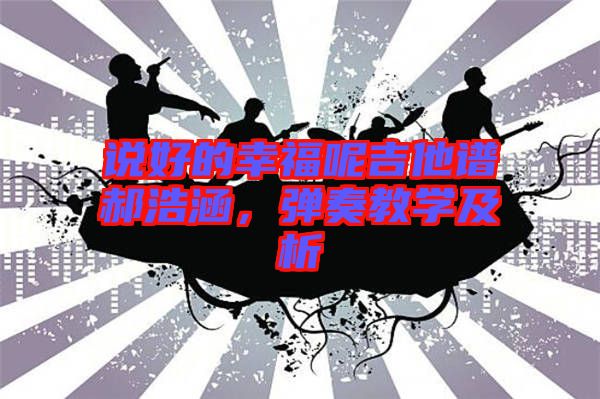 說好的幸福呢吉他譜郝浩涵，彈奏教學(xué)及析