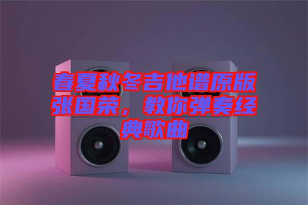 春夏秋冬吉他譜原版張國榮，教你彈奏經(jīng)典歌曲